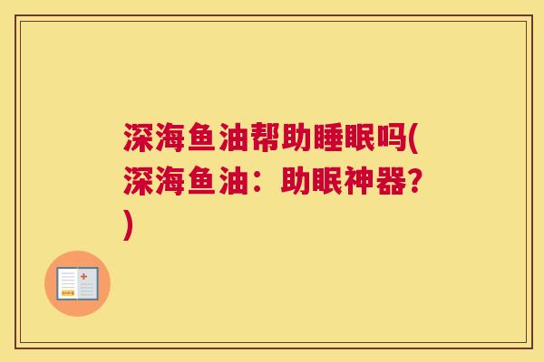 深海鱼油帮助睡眠吗(深海鱼油：助眠神器？)