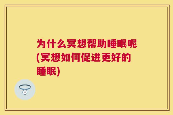 为什么冥想帮助睡眠呢(冥想如何促进更好的睡眠)