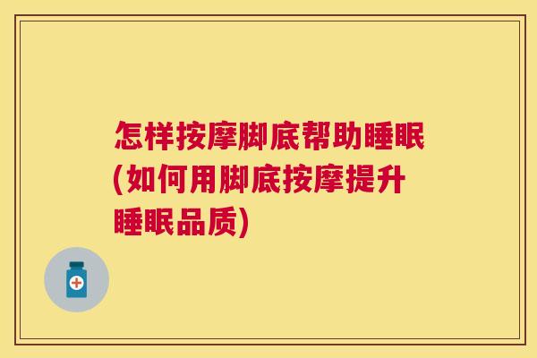 怎样按摩脚底帮助睡眠(如何用脚底按摩提升睡眠品质)