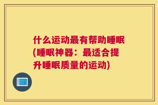 什么运动最有帮助睡眠(睡眠神器：最适合提升睡眠质量的运动)