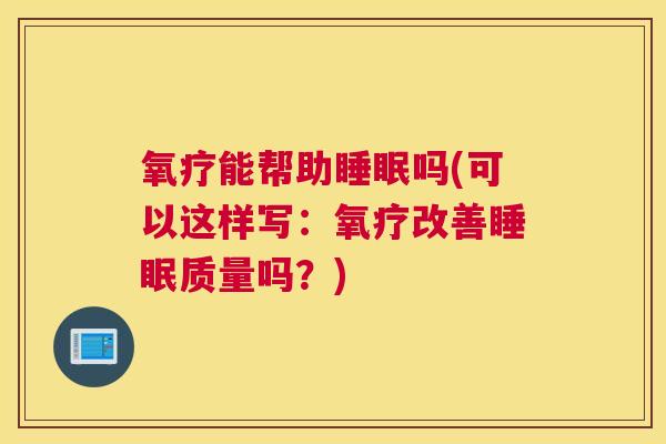 氧疗能帮助睡眠吗(可以这样写：氧疗改善睡眠质量吗？)