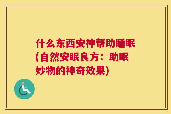 什么东西安神帮助睡眠(自然安眠良方：助眠妙物的神奇效果)