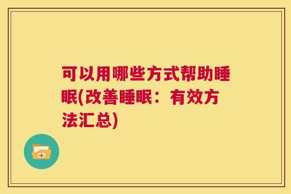 可以用哪些方式帮助睡眠(改善睡眠：有效方法汇总)