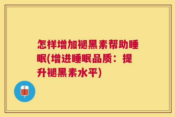 怎样增加褪黑素帮助睡眠(增进睡眠品质：提升褪黑素水平)