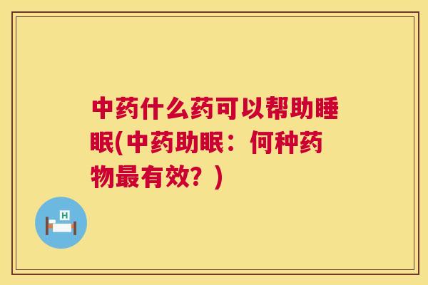 中药什么药可以帮助睡眠(中药助眠：何种药物最有效？)