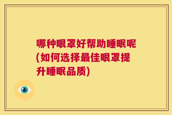 哪种眼罩好帮助睡眠呢(如何选择最佳眼罩提升睡眠品质)