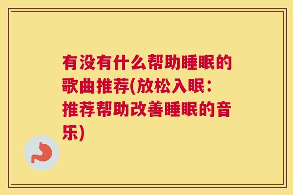 有没有什么帮助睡眠的歌曲推荐(放松入眠：推荐帮助改善睡眠的音乐)