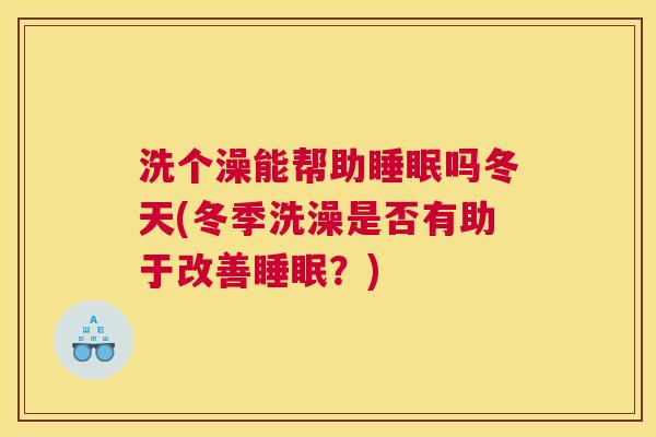 洗个澡能帮助睡眠吗冬天(冬季洗澡是否有助于改善睡眠？)