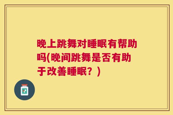 晚上跳舞对睡眠有帮助吗(晚间跳舞是否有助于改善睡眠？)