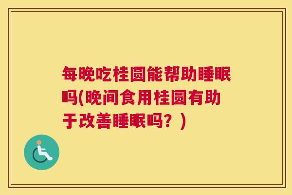 每晚吃桂圆能帮助睡眠吗(晚间食用桂圆有助于改善睡眠吗？)
