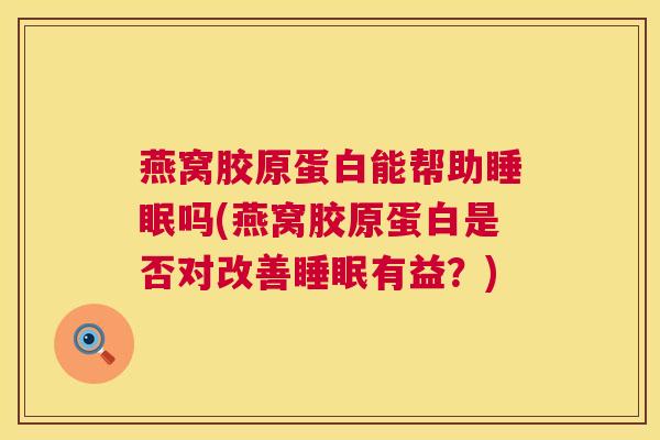 燕窝胶原蛋白能帮助睡眠吗(燕窝胶原蛋白是否对改善睡眠有益？)