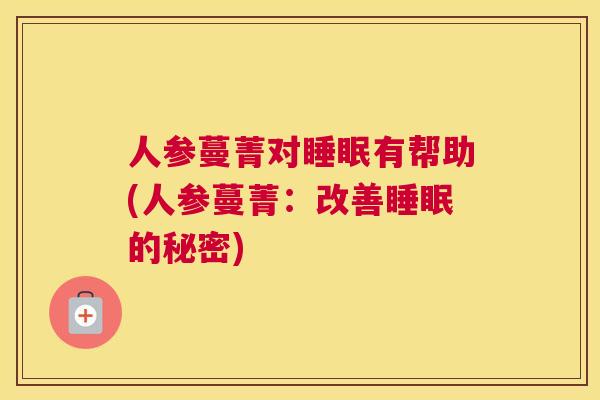 人参蔓菁对睡眠有帮助(人参蔓菁：改善睡眠的秘密)