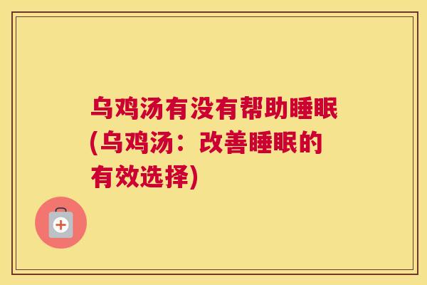 乌鸡汤有没有帮助睡眠(乌鸡汤：改善睡眠的有效选择)