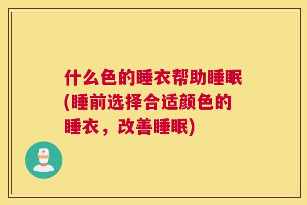 什么色的睡衣帮助睡眠(睡前选择合适颜色的睡衣，改善睡眠)