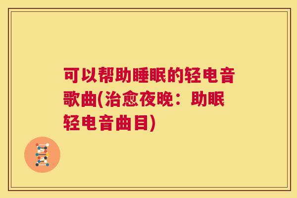 可以帮助睡眠的轻电音歌曲(治愈夜晚：助眠轻电音曲目)