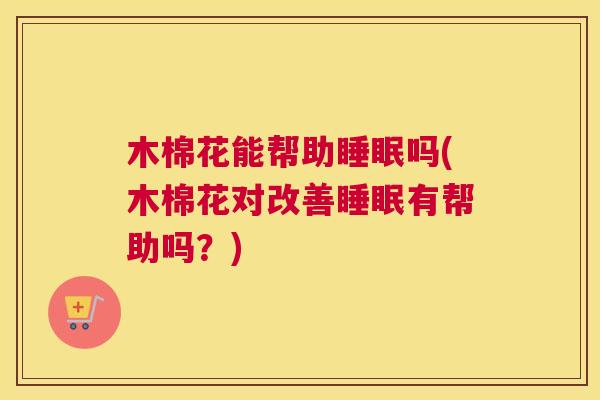 木棉花能帮助睡眠吗(木棉花对改善睡眠有帮助吗？)