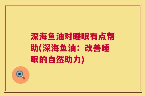 深海鱼油对睡眠有点帮助(深海鱼油：改善睡眠的自然助力)