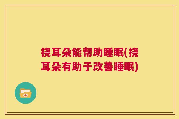 挠耳朵能帮助睡眠(挠耳朵有助于改善睡眠)