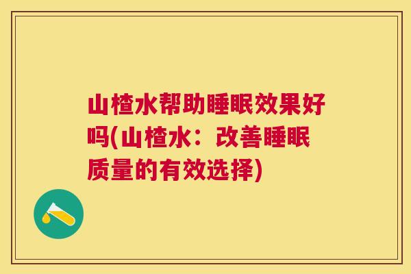 山楂水帮助睡眠效果好吗(山楂水：改善睡眠质量的有效选择)