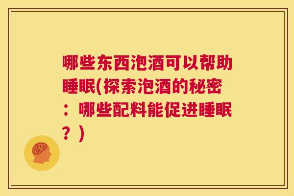 哪些东西泡酒可以帮助睡眠(探索泡酒的秘密：哪些配料能促进睡眠？)