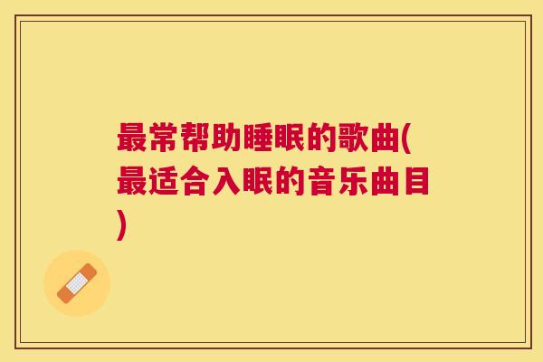 最常帮助睡眠的歌曲(最适合入眠的音乐曲目)
