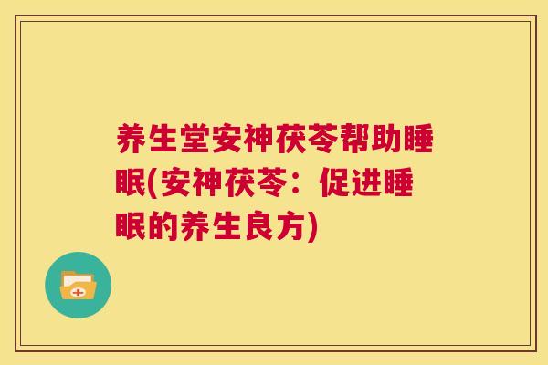 养生堂安神茯苓帮助睡眠(安神茯苓：促进睡眠的养生良方)