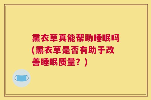 熏衣草真能帮助睡眠吗(熏衣草是否有助于改善睡眠质量？)