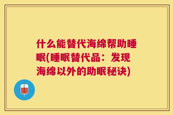 什么能替代海绵帮助睡眠(睡眠替代品：发现海绵以外的助眠秘诀)