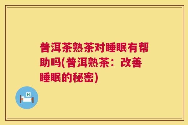 普洱茶熟茶对睡眠有帮助吗(普洱熟茶：改善睡眠的秘密)