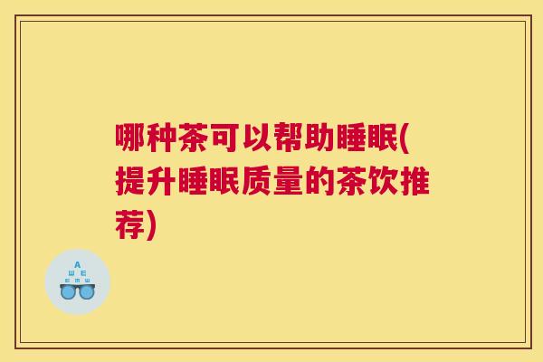 哪种茶可以帮助睡眠(提升睡眠质量的茶饮推荐)