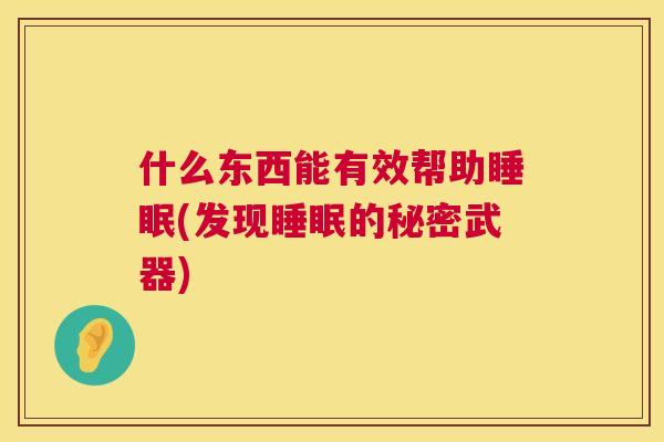 什么东西能有效帮助睡眠(发现睡眠的秘密武器)