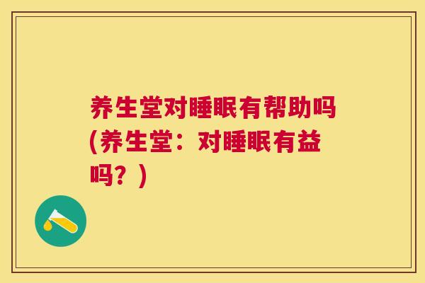 养生堂对睡眠有帮助吗(养生堂：对睡眠有益吗？)