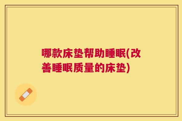 哪款床垫帮助睡眠(改善睡眠质量的床垫)