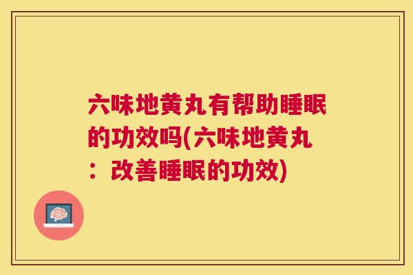 六味地黄丸有帮助睡眠的功效吗(六味地黄丸：改善睡眠的功效)