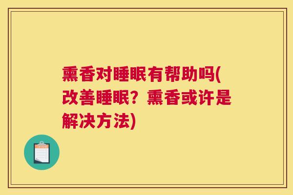 熏香对睡眠有帮助吗(改善睡眠？熏香或许是解决方法)