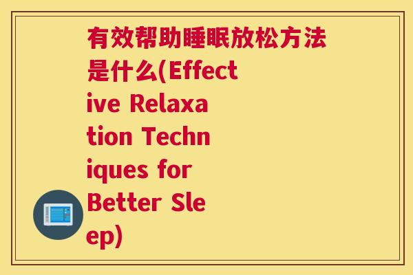 有效帮助睡眠放松方法是什么(Effective Relaxation Techniques for Better Sleep)