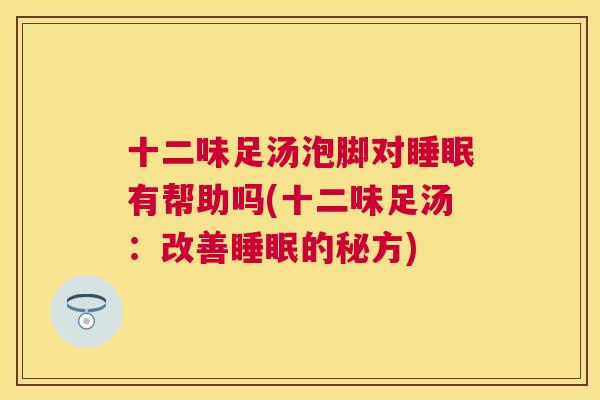 十二味足汤泡脚对睡眠有帮助吗(十二味足汤：改善睡眠的秘方)