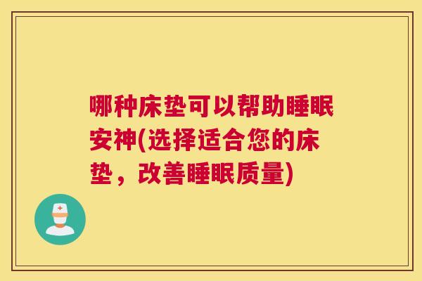 哪种床垫可以帮助睡眠安神(选择适合您的床垫，改善睡眠质量)