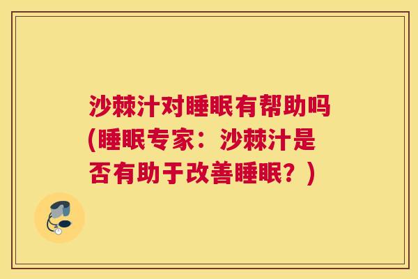 沙棘汁对睡眠有帮助吗(睡眠专家：沙棘汁是否有助于改善睡眠？)