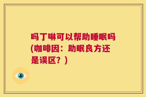 吗丁啉可以帮助睡眠吗(咖啡因：助眠良方还是误区？)