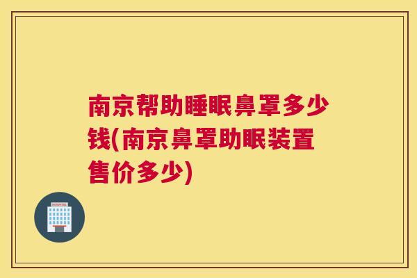 南京帮助睡眠鼻罩多少钱(南京鼻罩助眠装置售价多少)