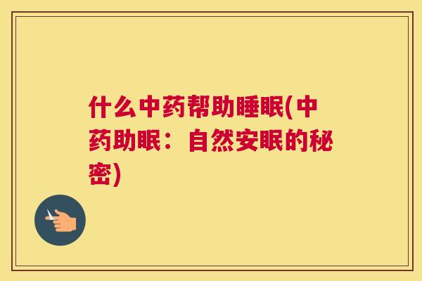 什么中药帮助睡眠(中药助眠：自然安眠的秘密)