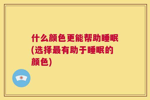 什么颜色更能帮助睡眠(选择最有助于睡眠的颜色)