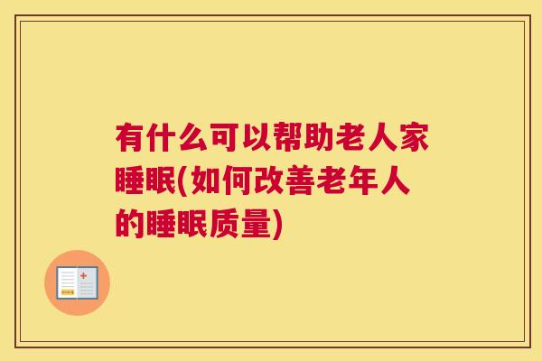 有什么可以帮助老人家睡眠(如何改善老年人的睡眠质量)