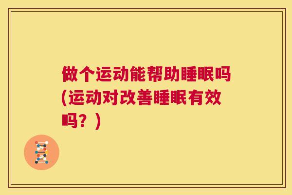 做个运动能帮助睡眠吗(运动对改善睡眠有效吗？)