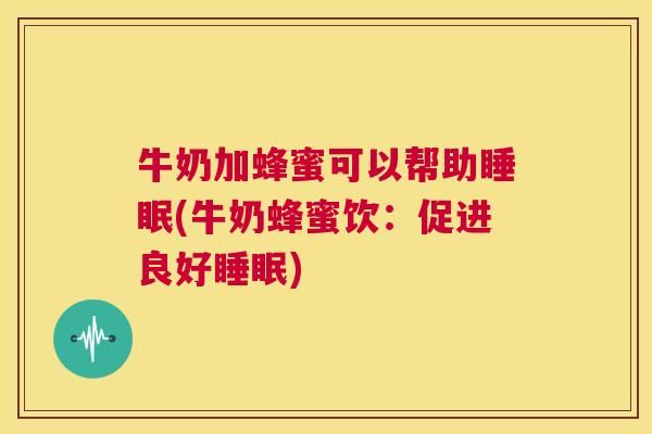 牛奶加蜂蜜可以帮助睡眠(牛奶蜂蜜饮：促进良好睡眠)