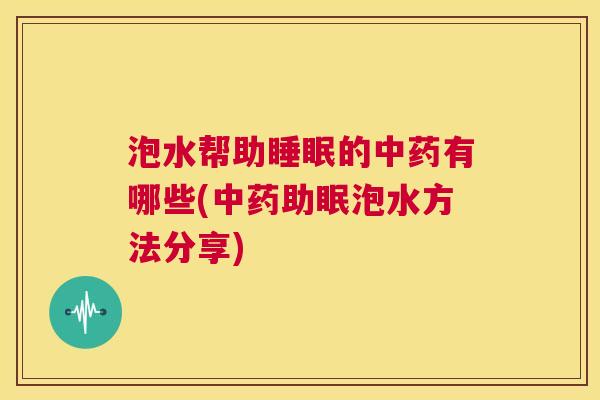 泡水帮助睡眠的中药有哪些(中药助眠泡水方法分享)