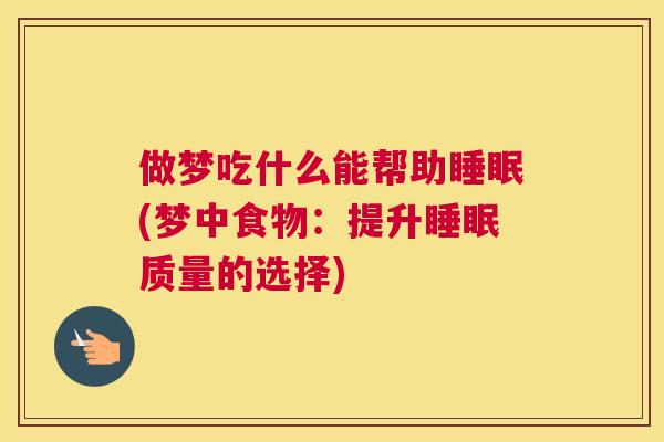 做梦吃什么能帮助睡眠(梦中食物：提升睡眠质量的选择)