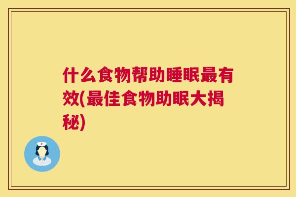 什么食物帮助睡眠最有效(最佳食物助眠大揭秘)