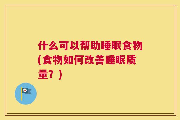 什么可以帮助睡眠食物(食物如何改善睡眠质量？)